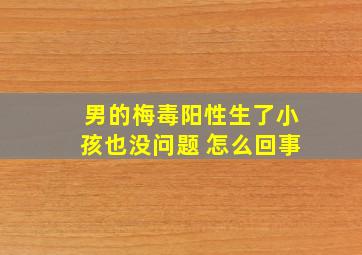 男的梅毒阳性生了小孩也没问题 怎么回事